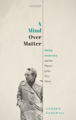 A Mind Over Matter: Philip Anderson and the Physics of the Very Many - Zangwill, Andrew