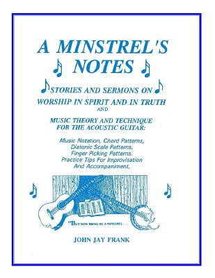A Minstrel's Notes: Stories and Sermons On Worship In Spirit and In Truth and Music Theory and Technique for the Acoustic Guitar - Frank, John Jay