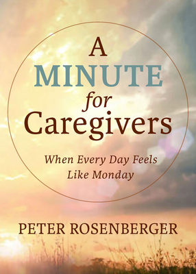 A Minute for Caregivers: When Everyday Feels Like Monday - Rosenberger, Peter W