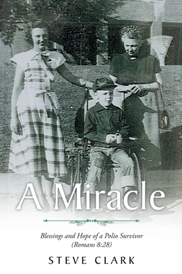 A Miracle: Blessings and Hope of a Polio Survivor (Romans 8:28) - Clark, Steve