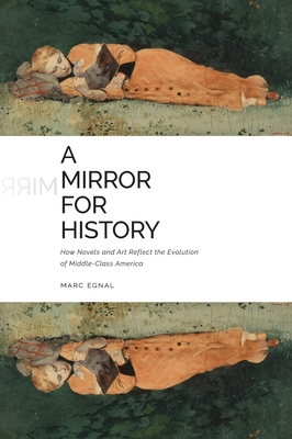 A Mirror for History: How Novels and Art Reflect the Evolution of Middle-Class America - Egnal, Marc