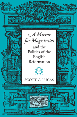 A Mirror for Magistrates and the Politics of the English Reformation - Lucas, Scott