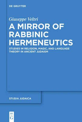 A Mirror of Rabbinic Hermeneutics: Studies in Religion, Magic, and Language Theory in Ancient Judaism - Veltri, Giuseppe