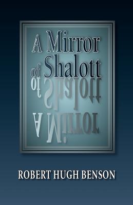 A Mirror of Shalott - Benson, Robert Hugh, Msgr.