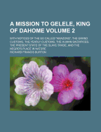 A Mission to Gelele, King of Dahome: With Notices of the So-Called Amazons the Grand Customs, the Human Sacrifices, the Present State of the Slave Trade and the Negro's Place in Nature; Volume 2