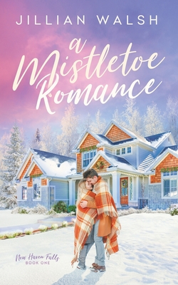 A Mistletoe Romance: A Sweet, Hometown Christmas Romance - Walsh, Jillian