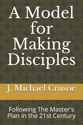 A Model for Making Disciples: Following The Master's Plan in the 21st Century - Crusoe, James Michael