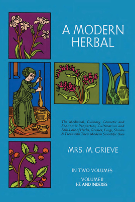 A Modern Herbal, Volume 2: The Medicinal, Culinary, Cosmetic and Economic Properties, Cultivation and Folk-Lore of Herbs, Grasses, Fungi Shrubs & Trees with All Their Modern Scientific Uses - Grieve, Margaret