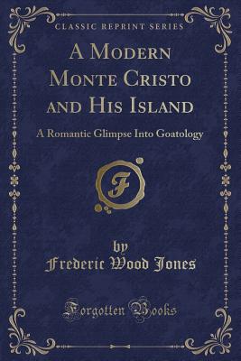 A Modern Monte Cristo and His Island: A Romantic Glimpse Into Goatology (Classic Reprint) - Jones, Frederic Wood