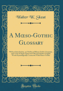 A Moeso-Gothic Glossary: With an Introduction, an Outline of Moeso-Gothic Grammar, and a List of Anglo-Saxon and Old and Modern English Words Etymologically Connected with Moeso-Gothic (Classic Reprint)