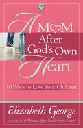 A Mom After God's Own Heart: 10 Ways to Love Your Children