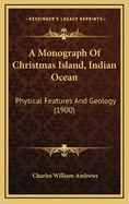 A Monograph of Christmas Island, Indian Ocean: Physical Features and Geology (1900)