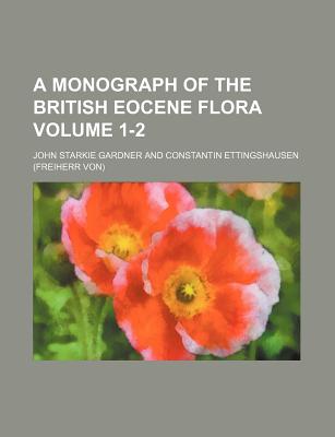 A Monograph of the British Eocene Flora Volume 1-2 - Gardner, John Starkie