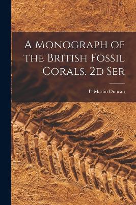 A Monograph of the British Fossil Corals. 2d Ser - Duncan, P Martin (Peter Martin) 182 (Creator)