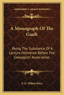 A Monograph of the Gault: Being the Substance of a Lecture Delivered Before the Geologists' Association