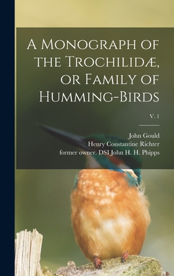 A Monograph of the Trochilid, or Family of Humming-birds; v. 1 - Gould, John 1804-1881, and Richter, Henry Constantine 1821-1902 (Creator), and Phipps, John H H Former Owner Dsi (Creator)