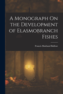 A Monograph On the Development of Elasmobranch Fishes