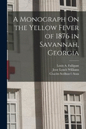 A Monograph On the Yellow Fever of 1876 in Savannah, Georgia