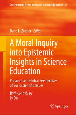 A Moral Inquiry Into Epistemic Insights in Science Education: Personal and Global Perspectives of Socioscientific Issues - Zeidler, Dana L (Editor), and Do, Ly (Contributions by)