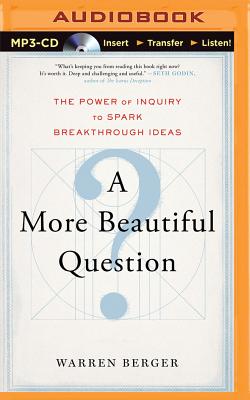 A More Beautiful Question: The Power of Inquiry to Spark Breakthrough Ideas - Berger, Warren, and Quinlan, Michael (Read by)