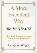 A More Excellent Way: Be in Health: Pathways of Wholeness, Spiritual Roots of Disease