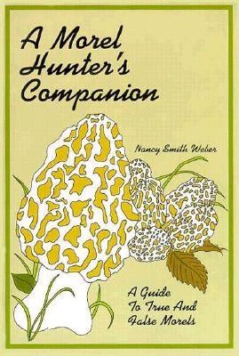 A Morel Hunter's Companion: A Guide to True and False Morels - Weber, Nancy Smith