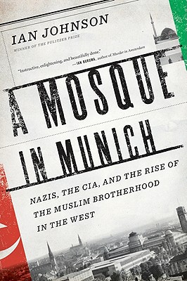 A Mosque in Munich: Nazis, the Cia, and the Rise of the Muslim Brotherhood in the West - Johnson, Ian