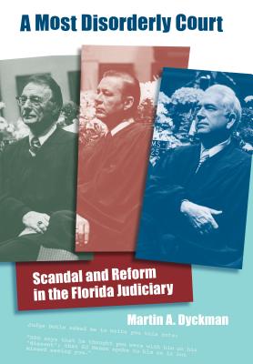 A Most Disorderly Court: Scandal and Reform in the Florida Judiciary - Dyckman, Martin A