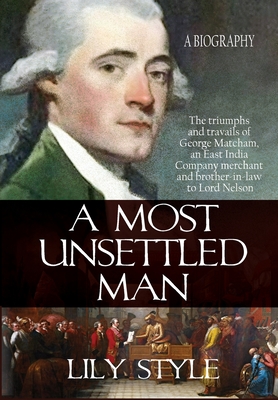 A Most Unsettled Man: A Biography - the Triumphs and Travails of George Matcham - Style, Lily