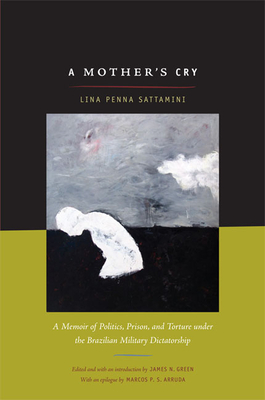 A Mother's Cry: A Memoir of Politics, Prison, and Torture under the Brazilian Military Dictatorship - Sattamini, Lina