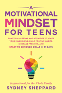 A Motivational Mindset for Teens: Practical Lessons and Activities to Ignite your Inner Drive, Build Positve Habits. Embrace Passions, and Start to Conquer Goals in 31 Days