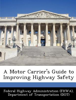 A Motor Carrier's Guide to Improving Highway Safety - Federal Highway Administration (Fhwa), D (Creator)