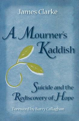 A Mourner's Kaddish: Suicide and the Rediscovery of Hope - Clarke, James