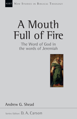 A Mouth Full of Fire: The Word of God in the Words of Jeremiah Volume 29 - Shead, Andrew G, and Carson, D A (Editor)
