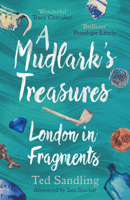 A Mudlark's Treasures: London in Fragments - Sandling, Ted, and Iain (Foreword by)