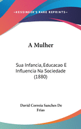 A Mulher: Sua Infancia, Educacao E Influencia Na Sociedade (1880)