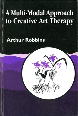 A Multi-Modal Approach to Creative Art Therapy: Performative Communication - Robbins, Arthur, and Robbins