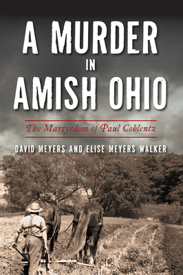 A Murder in Amish Ohio: The Martyrdom of Paul Coblentz - Meyers, David, and Walker, Elise Meyers