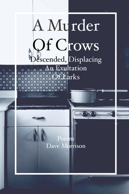 A Murder of Crows Descended, Displacing an Exultation of Larks: Poems - Dave Morrison - Morrison, Dave