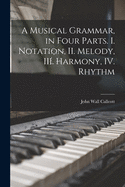 A Musical Grammar, in Four Parts. I. Notation, II. Melody, III. Harmony, IV. Rhythm