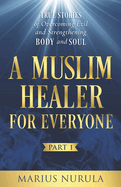 A Muslim Healer for Everyone: True Stories of Overcoming Evil and Strengthening Body and Soul