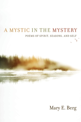 A Mystic in the Mystery: Poems of Spirit, Seasons, and Self - Berg, Mary E