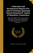A Narrative and Documentary History of St. John's Protestant Episcopal Church (formerly St. James) of Waterbury, Connecticut: With Some Notice of St. Paul's Church, Plymouth, Christ Church, Watertown, St. Michael's Church, Naugatuck, a Church In...