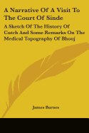 A Narrative Of A Visit To The Court Of Sinde: A Sketch Of The History Of Cutch And Some Remarks On The Medical Topography Of Bhooj