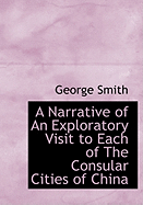 A Narrative of an Exploratory Visit to Each of the Consular Cities of China - Smith, George