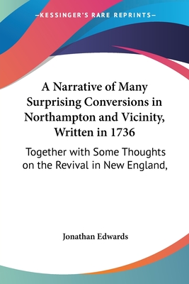 A Narrative of Many Surprising Conversions in Northampton and Vicinity, Written in 1736: Together with Some Thoughts on the Revival in New England, - Edwards, Jonathan, MD