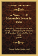 A Narrative of Memorable Events in Paris: Preceding the Capitulation, and During the Occupancy of That City by the Allied Armies, in the Year 1814 (1828)