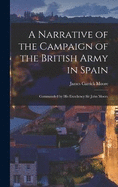 A Narrative of the Campaign of the British Army in Spain: Commanded by His Excellency Sir John Moore