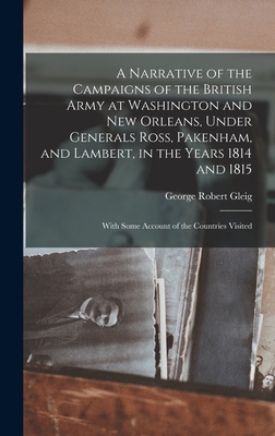 A Narrative of the Campaigns of the British Army at Washington and New Orleans, Under Generals Ross, Pakenham, and Lambert, in the Years 1814 and 1815: With Some Account of the Countries Visited - Gleig, George Robert