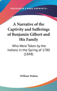 A Narrative of the Captivity and Sufferings of Benjamin Gilbert and His Family: Who Were Taken by the Indians in the Spring of 1780 (1848)